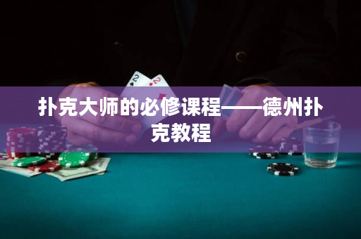 扑克大师的必修课程——德州扑克教程