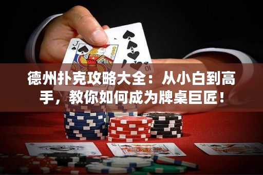 德州扑克攻略大全：从小白到高手，教你如何成为牌桌巨匠！