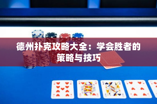 德州扑克攻略大全：学会胜者的策略与技巧