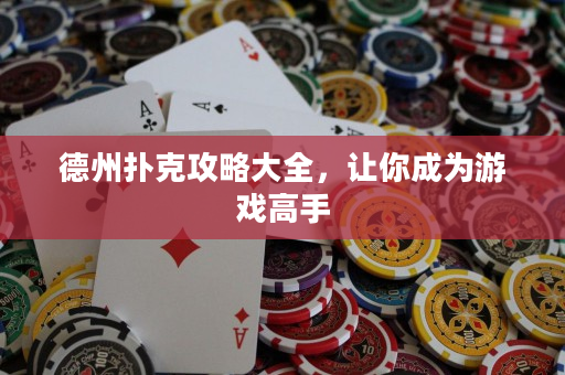 德州扑克攻略大全，让你成为游戏高手