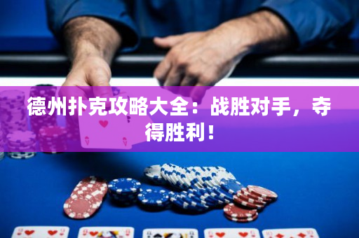 德州扑克攻略大全：战胜对手，夺得胜利！