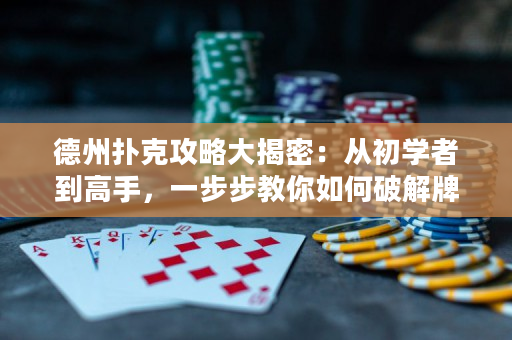 德州扑克攻略大揭密：从初学者到高手，一步步教你如何破解牌局！