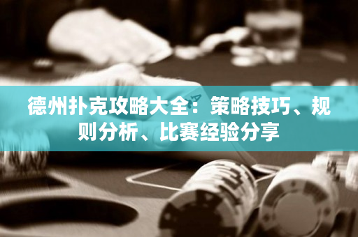 德州扑克攻略大全：策略技巧、规则分析、比赛经验分享