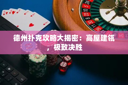 德州扑克攻略大揭密：高屋建瓴，极致决胜