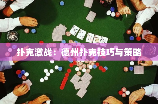 扑克激战：德州扑克技巧与策略
