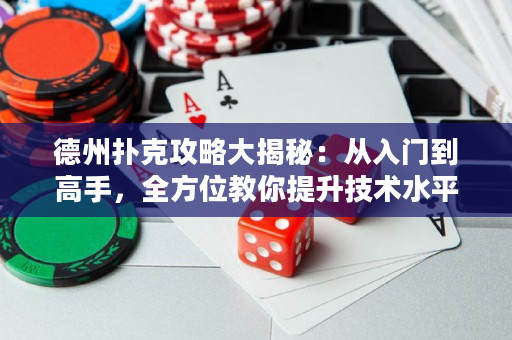 德州扑克攻略大揭秘：从入门到高手，全方位教你提升技术水平！