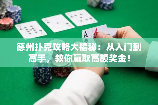 德州扑克攻略大揭秘：从入门到高手，教你赢取高额奖金！