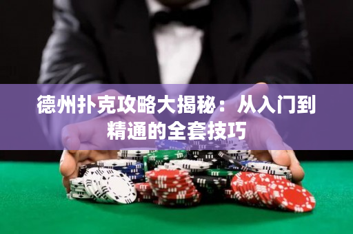 德州扑克攻略大揭秘：从入门到精通的全套技巧
