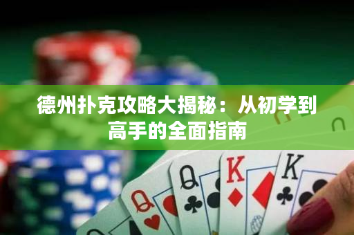 德州扑克攻略大揭秘：从初学到高手的全面指南
