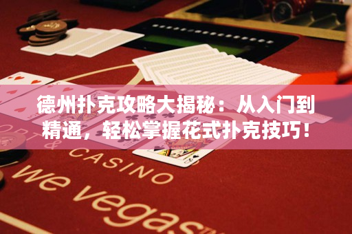德州扑克攻略大揭秘：从入门到精通，轻松掌握花式扑克技巧！