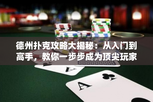 德州扑克攻略大揭秘：从入门到高手，教你一步步成为顶尖玩家！