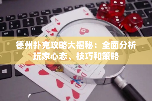 德州扑克攻略大揭秘：全面分析玩家心态、技巧和策略