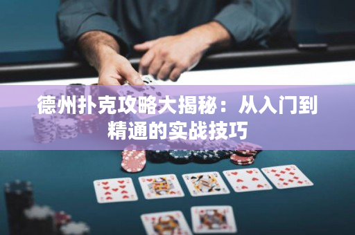 德州扑克攻略大揭秘：从入门到精通的实战技巧