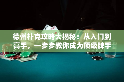 德州扑克攻略大揭秘：从入门到高手，一步步教你成为顶级牌手！