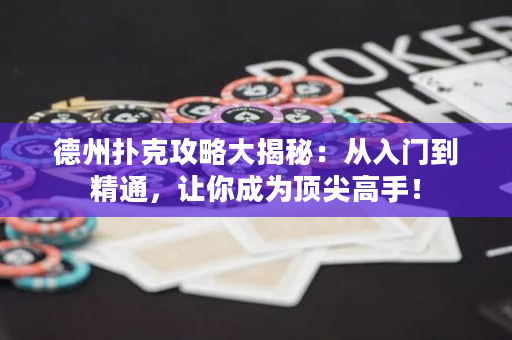 德州扑克攻略大揭秘：从入门到精通，让你成为顶尖高手！