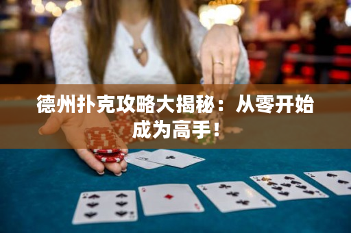 德州扑克攻略大揭秘：从零开始成为高手！