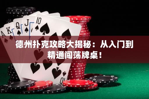 德州扑克攻略大揭秘：从入门到精通闯荡牌桌！