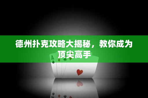 德州扑克攻略大揭秘，教你成为顶尖高手