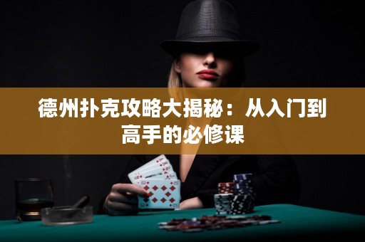 德州扑克攻略大揭秘：从入门到高手的必修课
