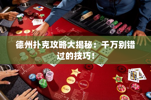 德州扑克攻略大揭秘：千万别错过的技巧！