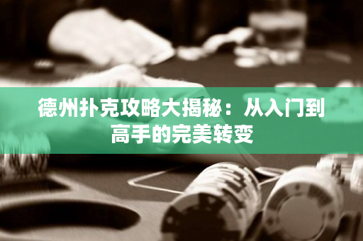 德州扑克攻略大揭秘：从入门到高手的完美转变