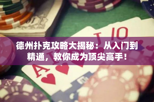 德州扑克攻略大揭秘：从入门到精通，教你成为顶尖高手！