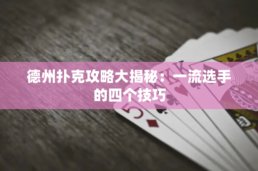 德州扑克攻略大揭秘：一流选手的四个技巧