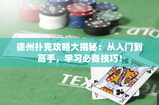 德州扑克攻略大揭秘：从入门到高手，学习必备技巧！