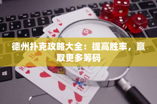 德州扑克攻略大全：提高胜率，赢取更多筹码