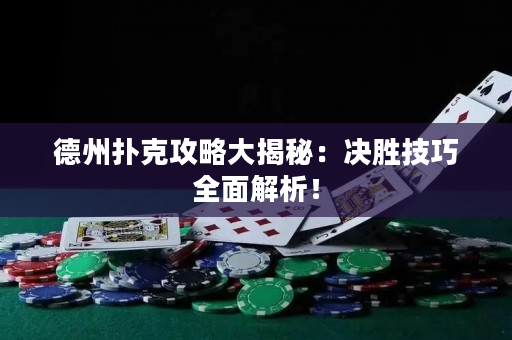 德州扑克攻略大揭秘：决胜技巧全面解析！