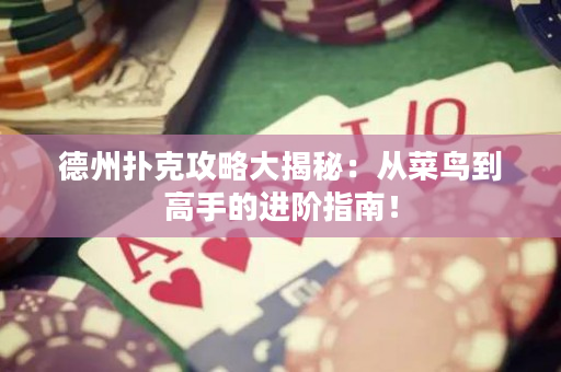 德州扑克攻略大揭秘：从菜鸟到高手的进阶指南！
