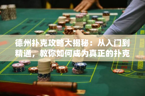 德州扑克攻略大揭秘：从入门到精通，教你如何成为真正的扑克高手！