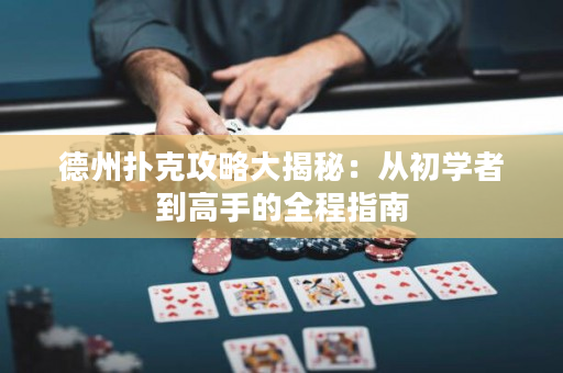 德州扑克攻略大揭秘：从初学者到高手的全程指南