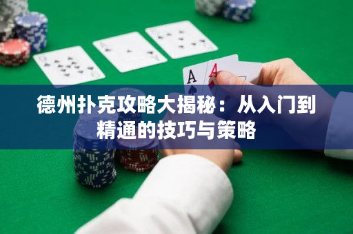 德州扑克攻略大揭秘：从入门到精通的技巧与策略