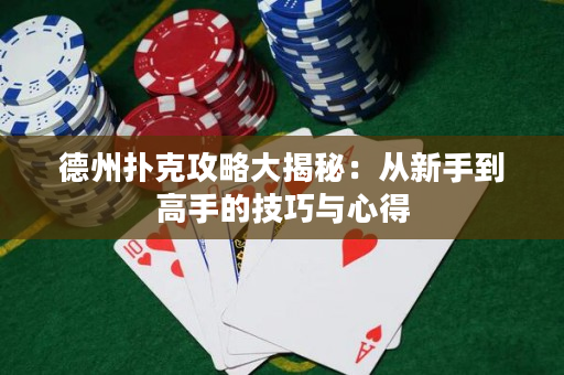 德州扑克攻略大揭秘：从新手到高手的技巧与心得