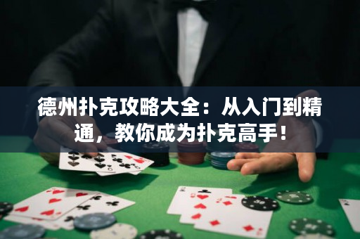 德州扑克攻略大全：从入门到精通，教你成为扑克高手！
