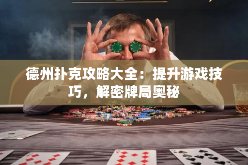 德州扑克攻略大全：提升游戏技巧，解密牌局奥秘