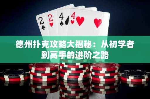 德州扑克攻略大揭秘：从初学者到高手的进阶之路