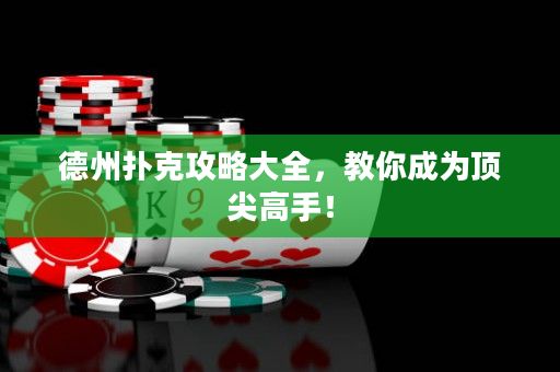 德州扑克攻略大全，教你成为顶尖高手！