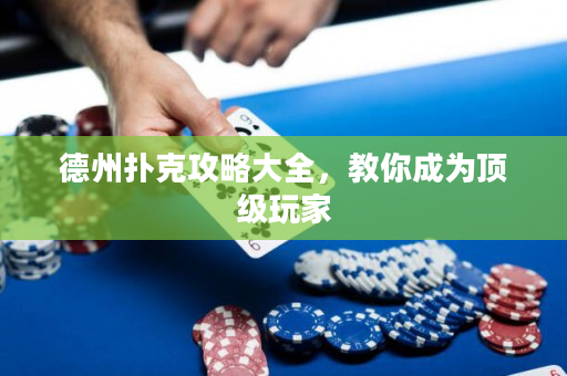 德州扑克攻略大全，教你成为顶级玩家