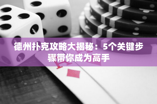 德州扑克攻略大揭秘：5个关键步骤带你成为高手