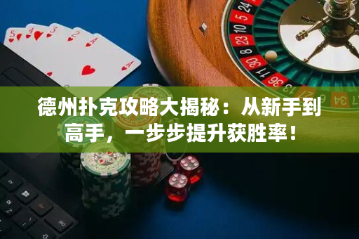 德州扑克攻略大揭秘：从新手到高手，一步步提升获胜率！