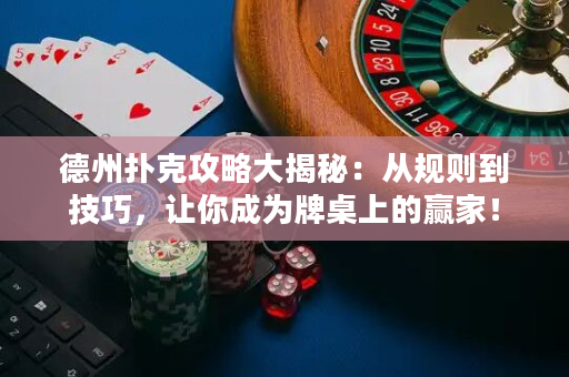 德州扑克攻略大揭秘：从规则到技巧，让你成为牌桌上的赢家！