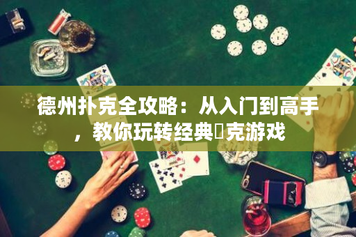 德州扑克全攻略：从入门到高手，教你玩转经典撲克游戏