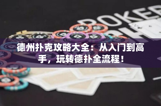 德州扑克攻略大全：从入门到高手，玩转德扑全流程！