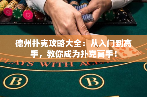 德州扑克攻略大全：从入门到高手，教你成为扑克高手！