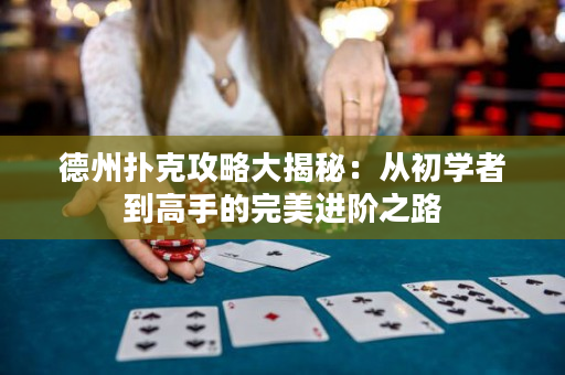 德州扑克攻略大揭秘：从初学者到高手的完美进阶之路