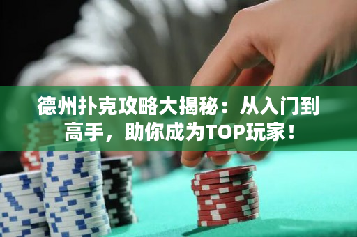 德州扑克攻略大揭秘：从入门到高手，助你成为TOP玩家！