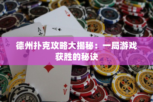 德州扑克攻略大揭秘：一局游戏获胜的秘诀
