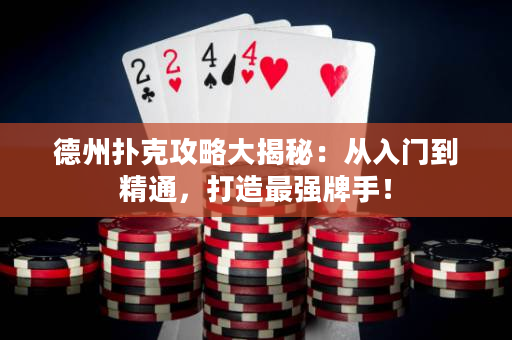 德州扑克攻略大揭秘：从入门到精通，打造最强牌手！